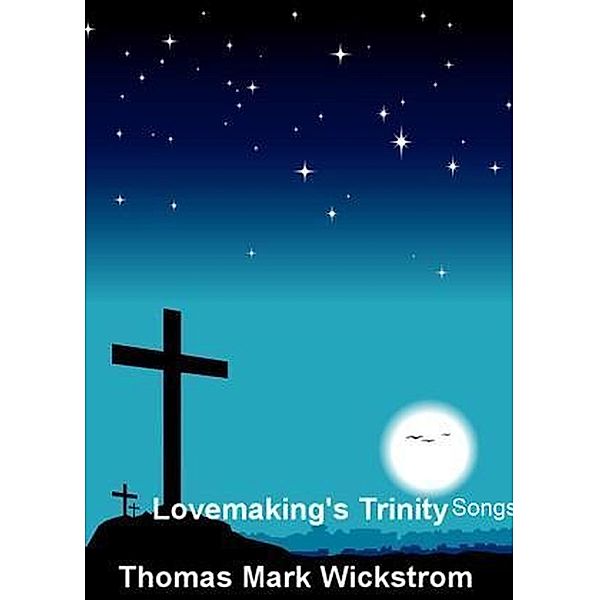 Lovemaking's Trinity Songs, Thomas Mark Wickstrom