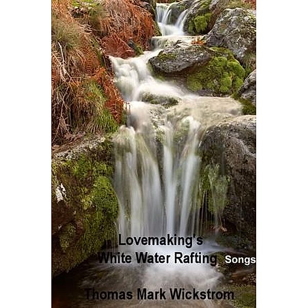 Lovemaking's White Water Rafting Songs, Thomas Mark Wickstrom