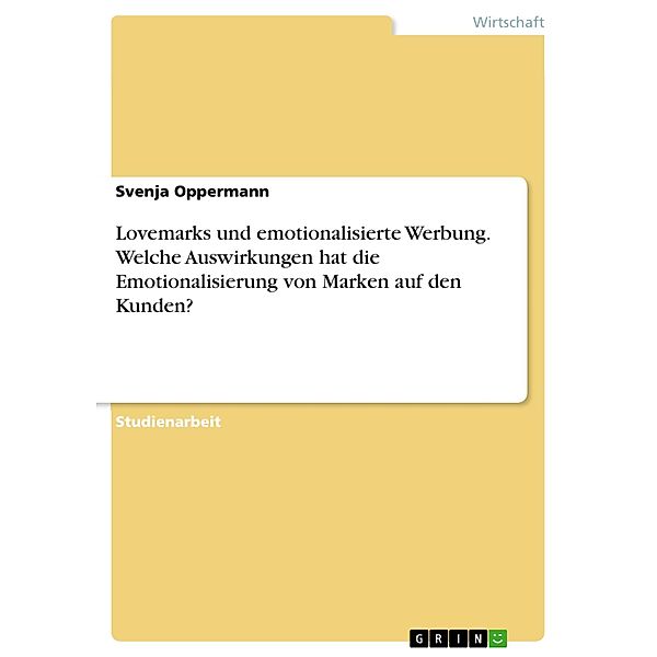 Lovemarks und emotionalisierte Werbung. Welche Auswirkungen hat die Emotionalisierung von Marken auf den Kunden?, Svenja Oppermann