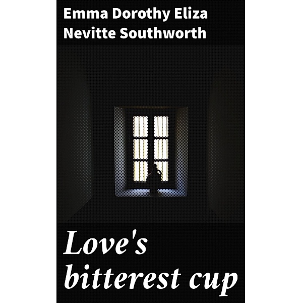 Love's bitterest cup, Emma Dorothy Eliza Nevitte Southworth