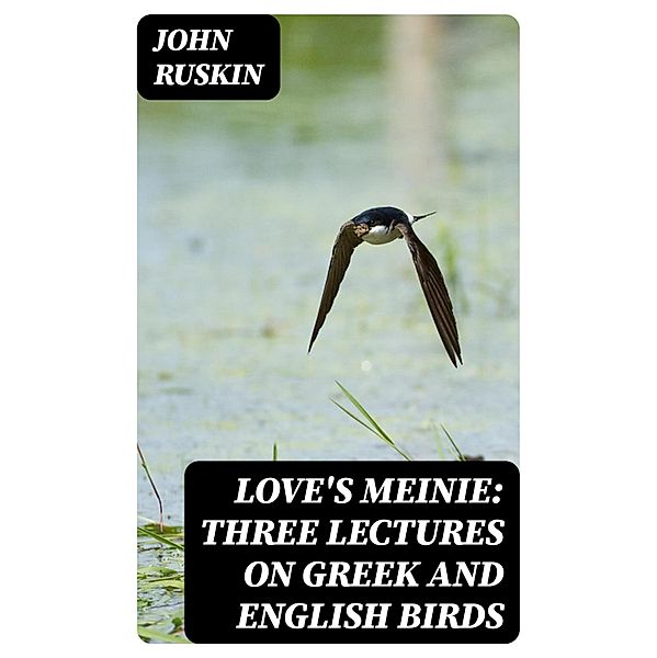 Love's Meinie: Three Lectures on Greek and English Birds, John Ruskin