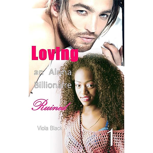 Loving an Alpha Billionaire 1: Ruined (BWWM Interracial Romance Short Stories, #1) / BWWM Interracial Romance Short Stories, Viola Black