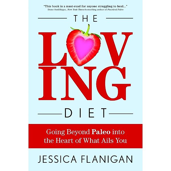 Loving Diet: Going Beyond Paleo into the Heart of What Ails You / Post Hill Press, Jessica Flanigan