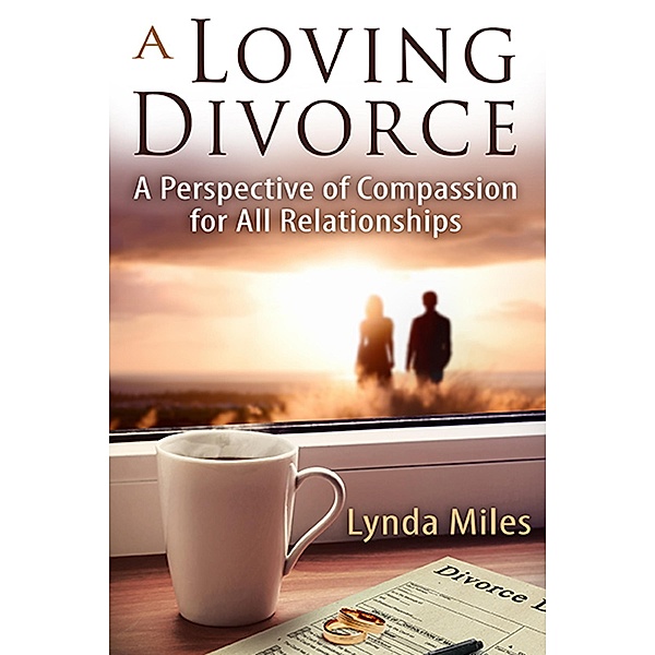Loving Divorce: A Perspective of Compassion for All Relationships / Lynda Miles, Lynda Miles