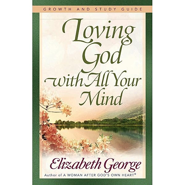 Loving God with All Your Mind Growth and Study Guide / Harvest House Publishers, Elizabeth George