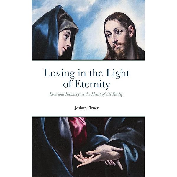 Loving in the Light of Eternity: Love and Intimacy as the Heart of All Reality, Joshua Elzner