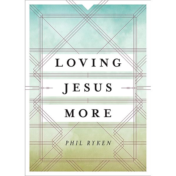 Loving Jesus More, Philip Graham Ryken