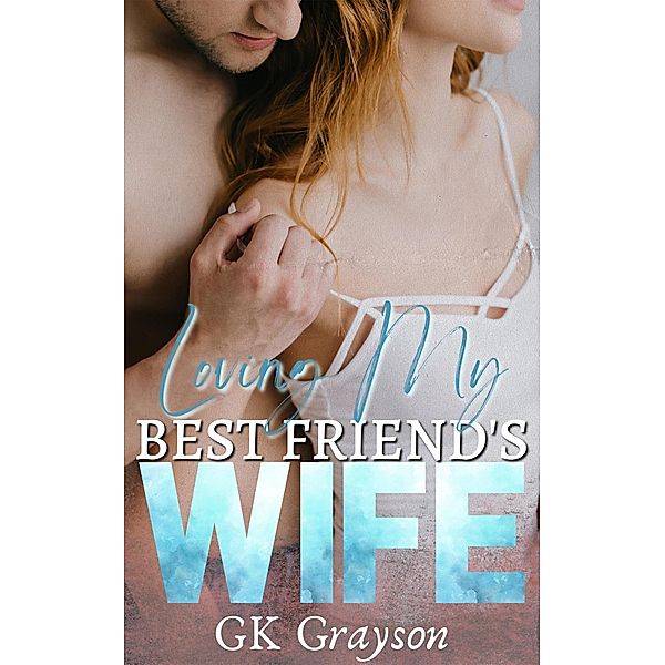 Loving My Best Friend's Wife: An Unconventional Love Story, Gk Grayson