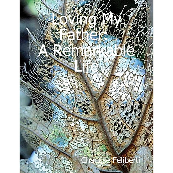 Loving My Father: A Remarkable Life, Charisse Feliberti
