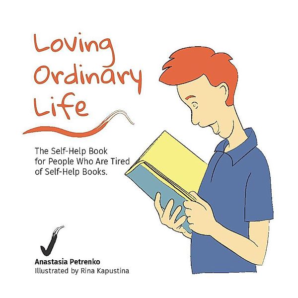 Loving Ordinary Life: The Self-Help Book for People Who Are Tired of Self-Help Books, Anastasia Petrenko