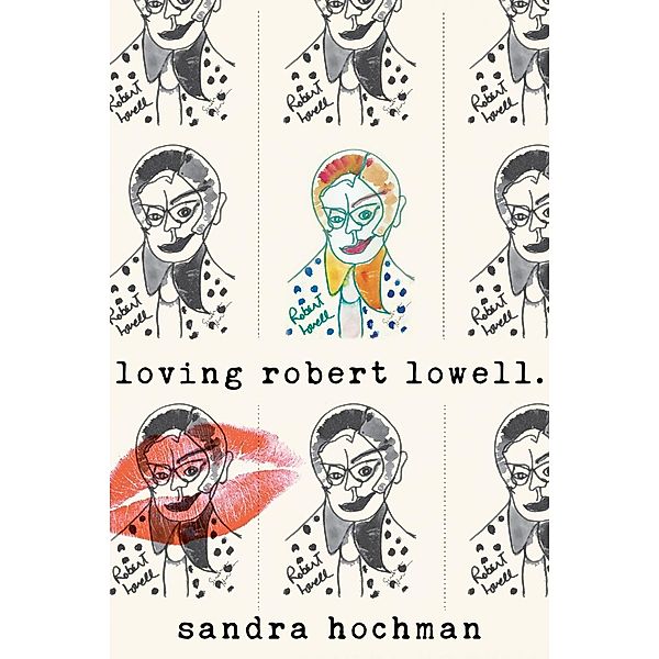 Loving Robert Lowell / The Sandra Hochman Collection, Sandra Hochman