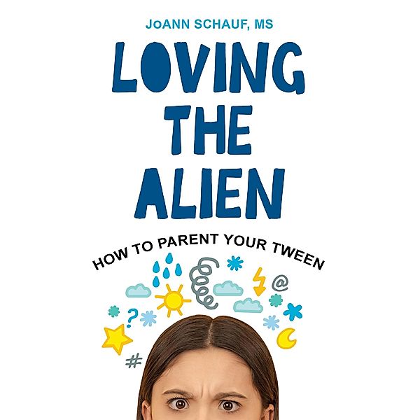 Loving the Alien: How to Parent Your Tween, JoAnn Schauf