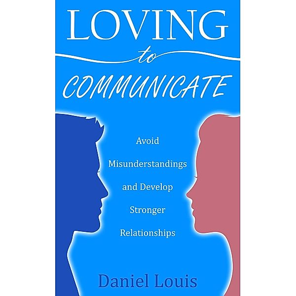 Loving to Communicate: Avoid Misunderstandings and Develop Stronger Relationships, Daniel Louis