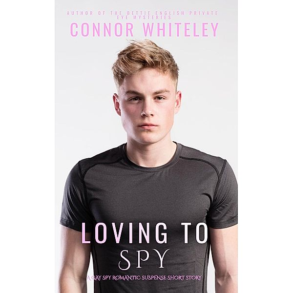 Loving To Spy: A Gay Spy Romantic Suspense Short Story, Connor Whiteley