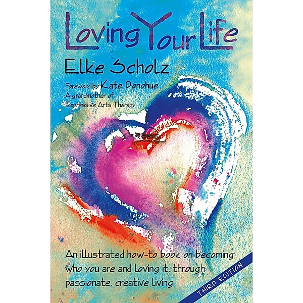 Loving Your Life: an illustrated how-to-book on becoming who you are and loving it, through passionate, creative living, Elke Scholz