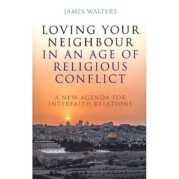 Loving Your Neighbour in an Age of Religious Conflict, James Walters
