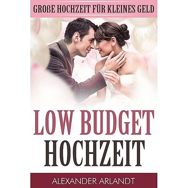 LOW BUDGET HOCHZEIT, Alexander Arlandt