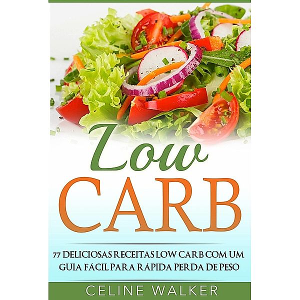 Low Carb: 77 Deliciosas Receitas Low Carb com um Guia Facil para Rapida Perda de Peso, Celine Walker