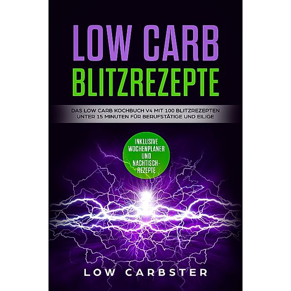 Low Carb Blitzrezepte: Das Low Carb Kochbuch V4 mit 100 Blitzrezepten unter 15 Minuten für Berufstätige und Eilige - Inklusive Wochenplaner und Nachtischrezepte, Low Carbster