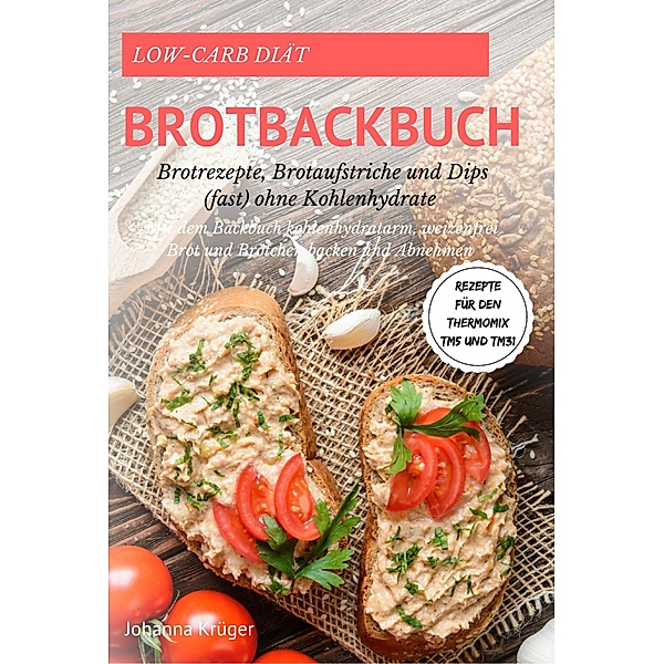 Low-Carb Brot und Brötchen Rezepte für den Thermomix TM5 und TM31 Brotbackbuch für Brotrezepte,, Johanna Krüger