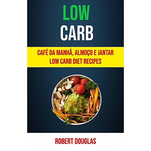 Low Carb: Café Da Manhã, Almoço E Jantar Low Carb Diet Recipes, Robert Douglas
