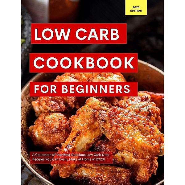 Low Carb Cookbook for Beginners: A Collection of the Most Delicious Low Carb Diet Recipes You Can Easily Make at Home in 2023! (Low Carb Recipes For 2023, #1) / Low Carb Recipes For 2023, Kerry Watts