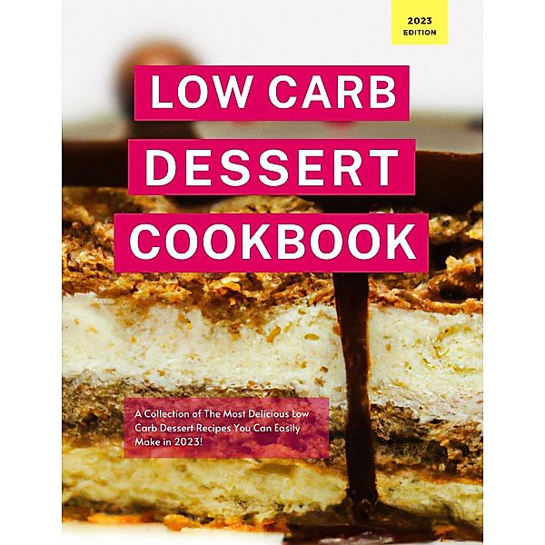 Low Carb Dessert Cookbook: A Collection of the Most Delicious Low Carb Dessert Recipes You Can Easily Make in 2023! (Low Carb Recipes For 2023, #1) / Low Carb Recipes For 2023, Kerry Watts