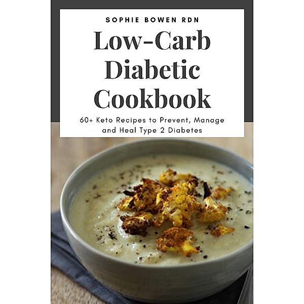 Low-Carb Diabetic Cookbook; 60+ Keto Recipes to Prevent, Manage and Heal Type 2 Diabetes, Sophie Bowen Rdn