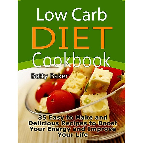 Low Carb Diet Cookbook:35 Easy to Make and Delicious Recipes to Boost Your Energy and Improve Your Life, Betty Baker