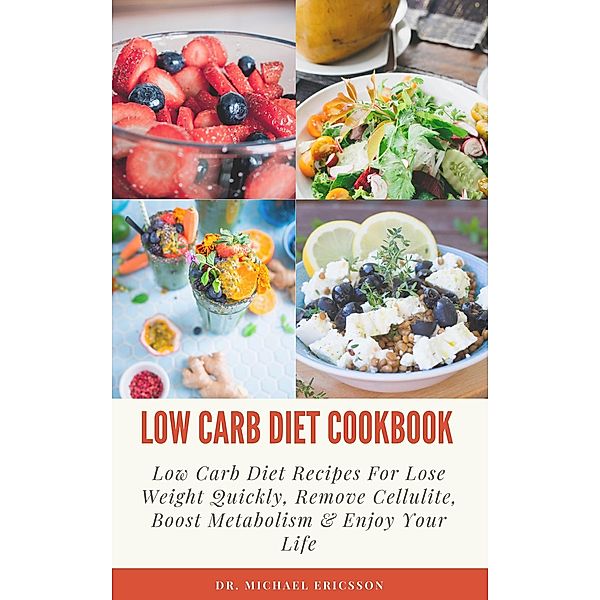 Low Carb Diet Cookbook: Low Carb Diet Recipes For Lose Weight Quickly, Remove Cellulite, Boost Metabolism & Enjoy Your Life, Michael Ericsson