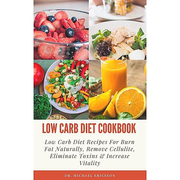 Low Carb Diet Cookbook: Low Carb Diet Recipes For Burn Fat Naturally, Remove Cellulite, Eliminate Toxins & Increase Vitality, Michael Ericsson