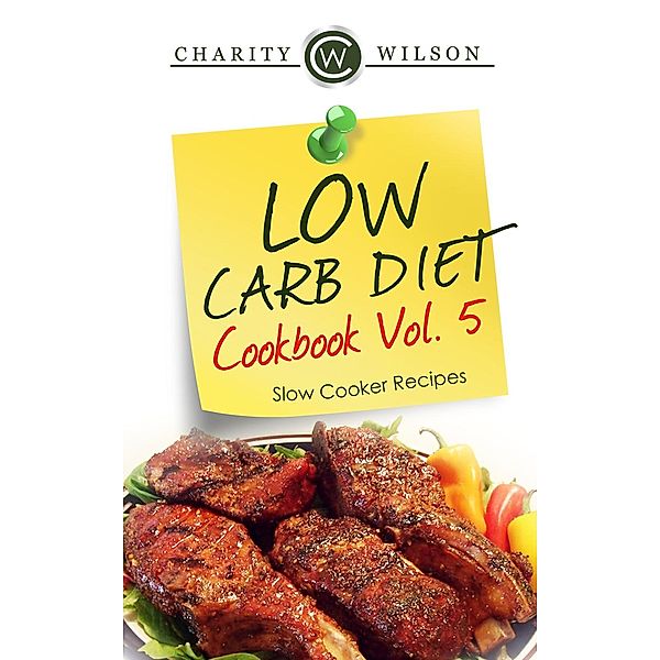 Low Carb Diet Cookbook Vol.5: Slow Cooker Recipes, Charity Wilson