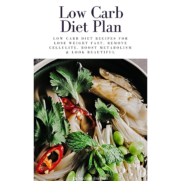 Low Carb Diet Plan: Low Carb Diet Recipes For Lose Weight Fast, Remove Cellulite, Boost Metabolism & Look Beautiful, Michael Ericsson