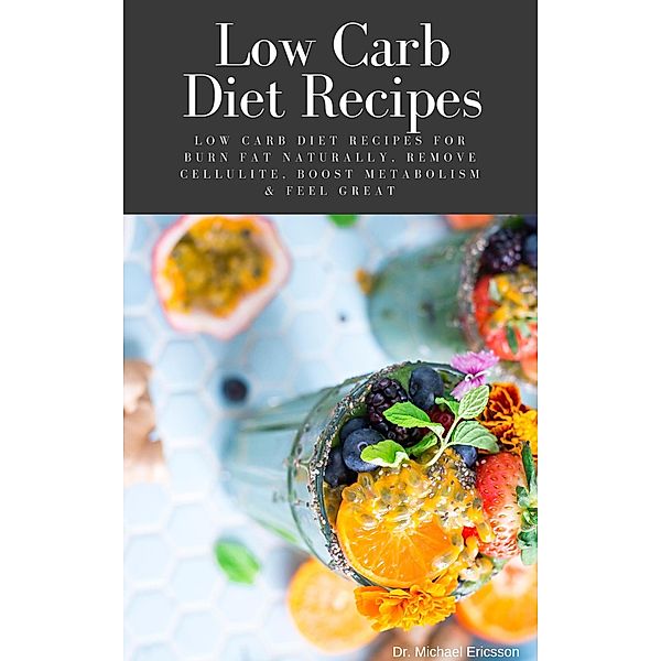 Low Carb Diet Recipes: Low Carb Diet Recipes For Burn Fat Naturally, Remove Cellulite, Boost Metabolism & Feel Great, Michael Ericsson