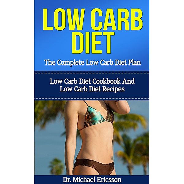 Low Carb Diet: The Complete Low Carb Diet Plan: Low Carb Diet Cookbook And Low Carb Diet Recipes, Michael Ericsson