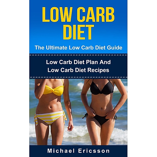 Low Carb Diet - The Ultimate Low Carb Diet Guide: Low Carb Diet Plan And Low Carb Diet Recipes, Michael Ericsson