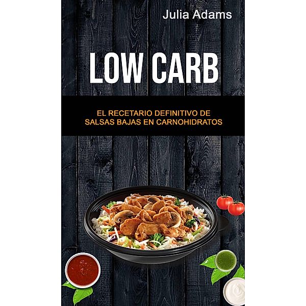 Low Carb: El Recetario Definitivo De Salsas Bajas En Carnohidratos, Julia Adams