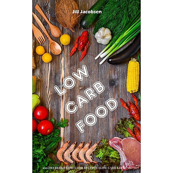 Low Carb Food: 100 Heerlijke Low-Carb Recepten (Low Carb Keuken), Jill Jacobsen