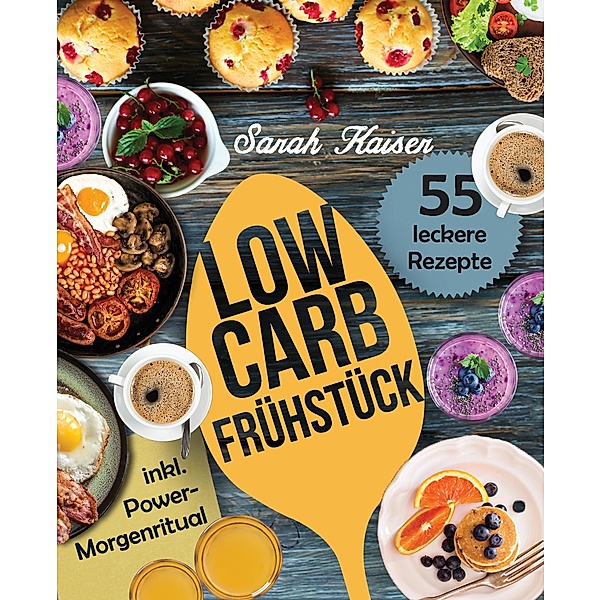 Low Carb Frühstück - Das Kochbuch mit 55 einfachen und leckeren Rezepten (fast) ohne Kohlenhydrate / Schlank mit Low Carb Bd.2, Sarah Kaiser