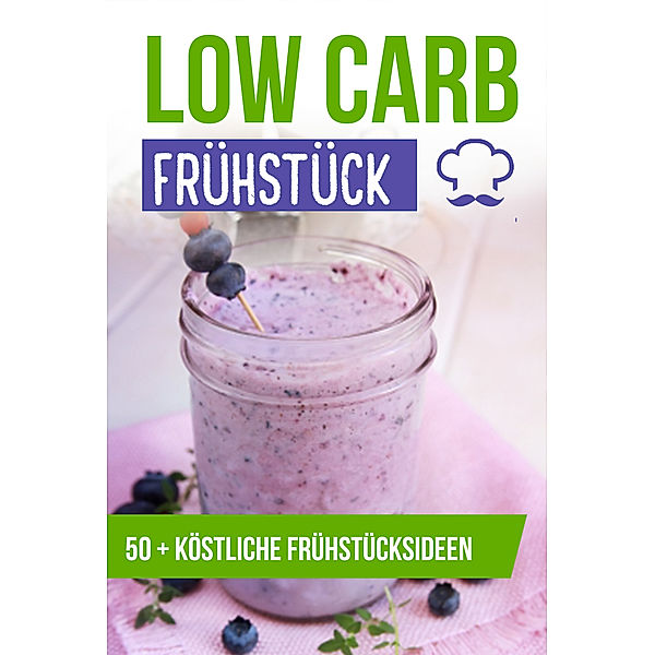 Low Carb Frühstück - Über 50 köstliche Low Carb Rezepte für den Start in den Tag (Low Carb Diät, Low Carb Rezepte), Lea Schmidt