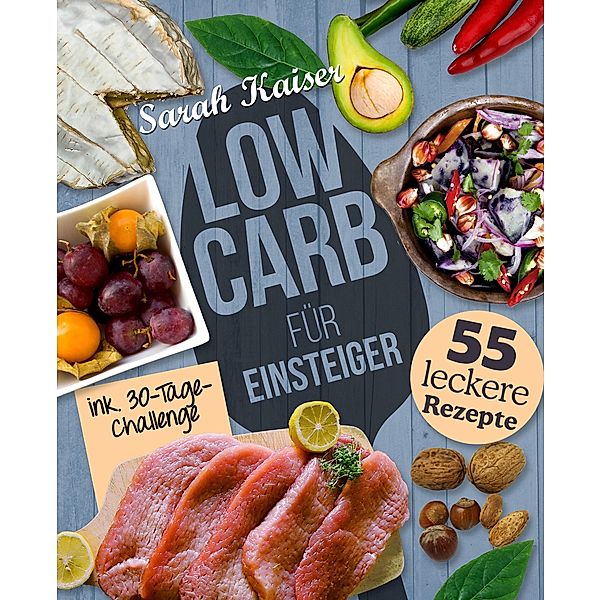 Low Carb für Einsteiger - 30-Tage-Challenge und 55 leckere Rezepte / Schlank mit Low Carb Bd.1, Sarah Kaiser