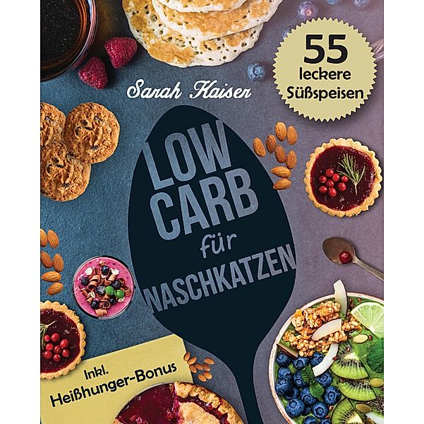 Low Carb für Naschkatzen: Die leckersten 55 Desserts und Süssspeisen (fast) ohne Kohlenhydrate / Schlank mit Low Carb Bd.5, Sarah Kaiser