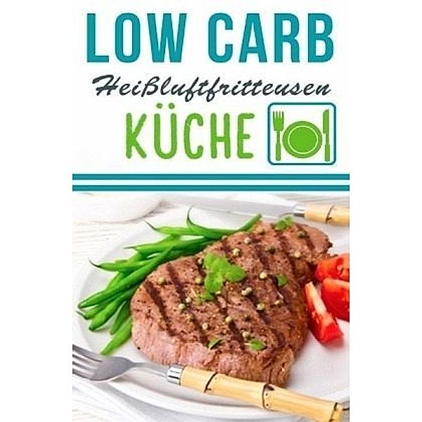 Low Carb Heißluftfritteuse Rezepte - Kochen & Backen mit der Heißluftfritteuse, Lea Schmidt