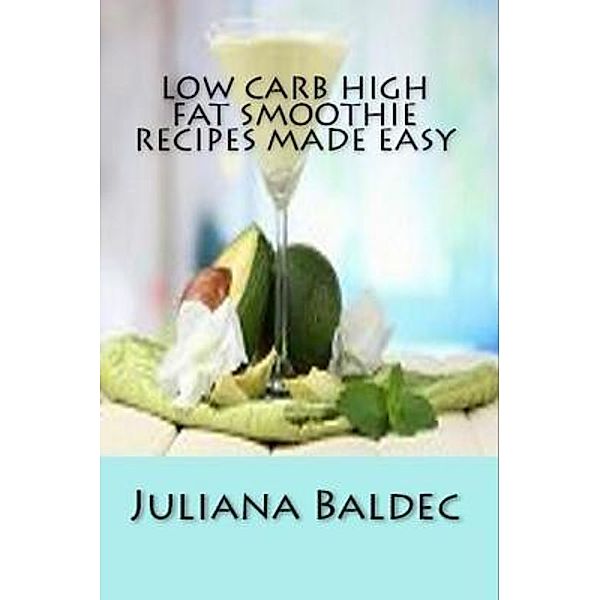 Low Carb High Fat Smoothie Recipes Made Easy / Inge Baum, Juliana Baldec