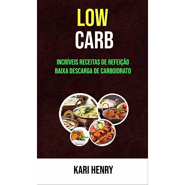 Low Carb: Incríveis Receitas De Refeição Baixa Descarga De Carboidrato, Kari Henry