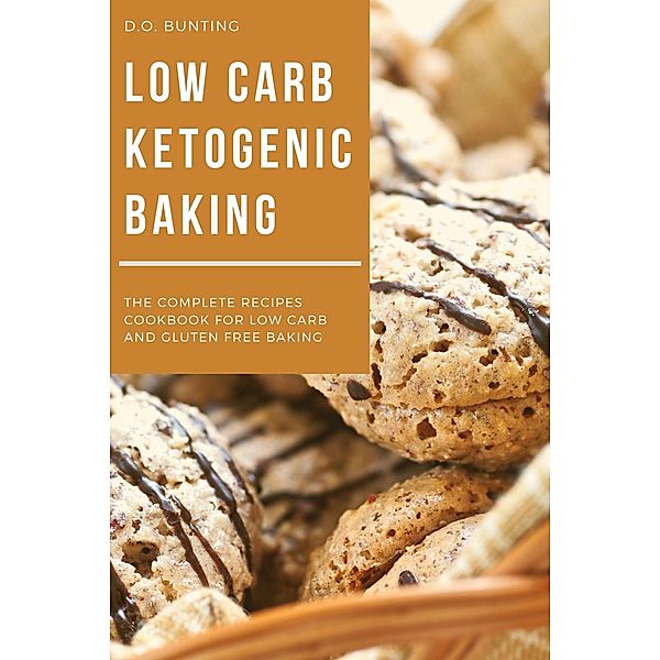 Low Carb Ketogenic Baking: The Complete Recipes Cookbook for Low Carb and Gluten Free Baking, D. O. Bunting