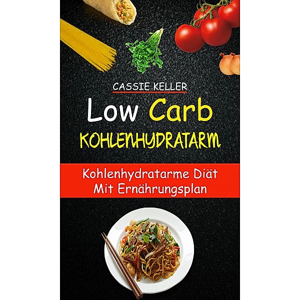 Low Carb: Kohlenhydratarm: Kohlenhydratarme Diät mit Ernährungsplan, Cassie Keller