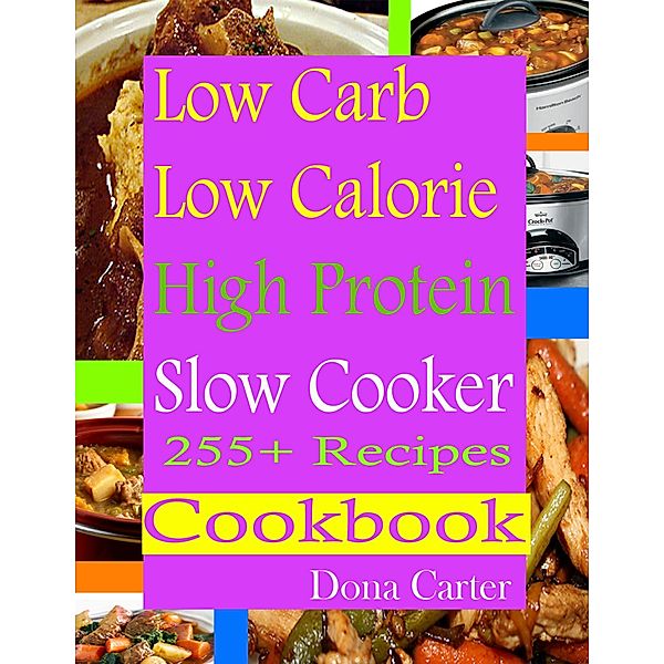 Low Carb Low Calorie High Protein Slow Cooker 255+ Recipes Cookbook, Dona Carter