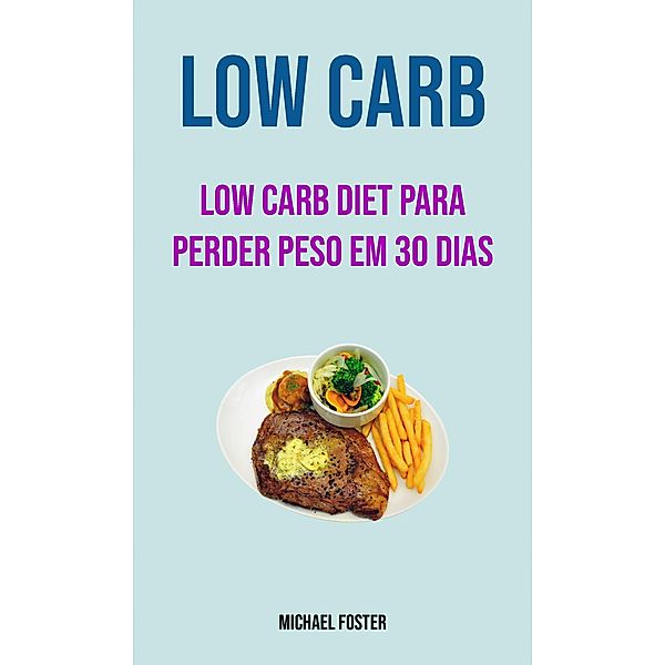 Low Carb: Low Carb Diet Para Perder Peso Em 30 Dias, Michael Foster