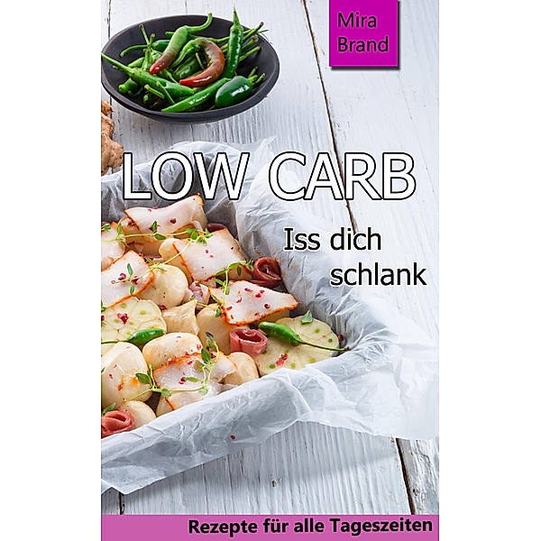 LOW CARB / Low Carb Grundlagen, Rezepte für alle Tageszeiten, Low Carb Backen Bd.1, Mira Brand